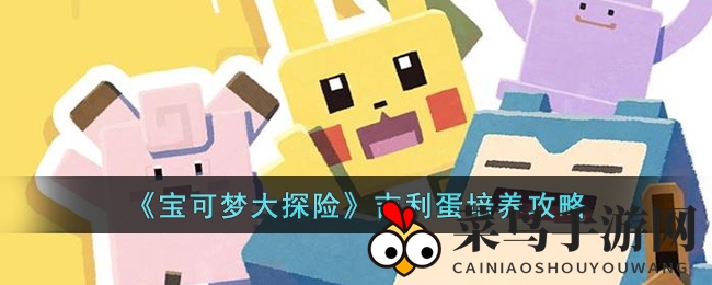 《宝可梦探险寻宝》吉利蛋养成秘籍大公开，轻松提升技能攻略全解析