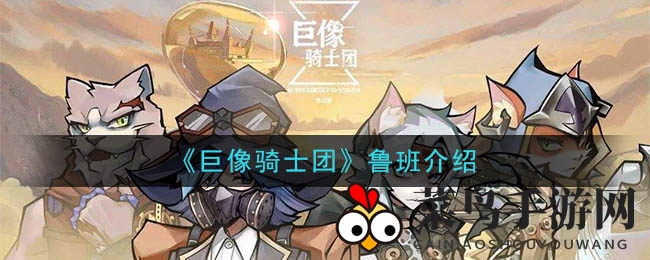 《巨像骑士团》鲁班攻略：攻击力惊人，专克盾卫，揭秘英雄天赋与特技