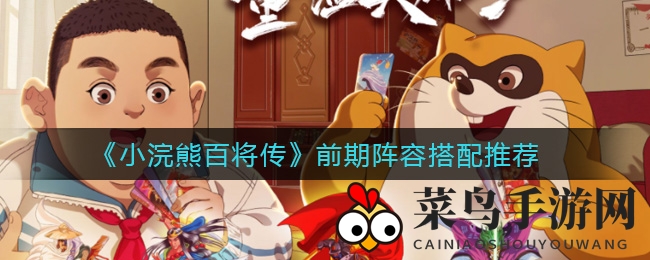 《小浣熊百将传》新手攻略：揭秘初期阵容打造技巧，快速崛起！