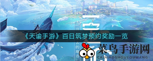 《天谕手游》百日筑梦狂欢盛典盛大开启，预约福利大揭秘，丰厚奖品等你来挑战