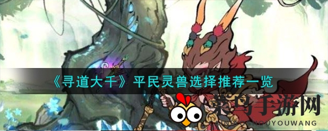 《寻道大千》揭秘：平民崛起，灵兽助力战力飞跃之路