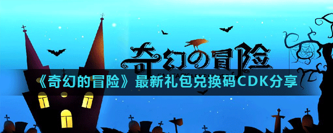 《奇幻冒险》礼包兑换码揭秘，畅享海量奖励大放送