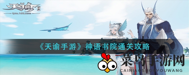 《天谕手游》神语书院通关秘境探秘：Boss挑战全攻略大放送