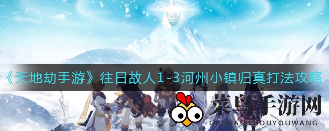 《天地劫：幽城再临》往日故人1-3河州小镇归真打法攻略