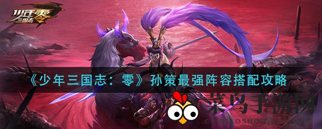 《少年三国志：零》孙策最强阵容揭秘，平民玩家轻松打造战场霸主