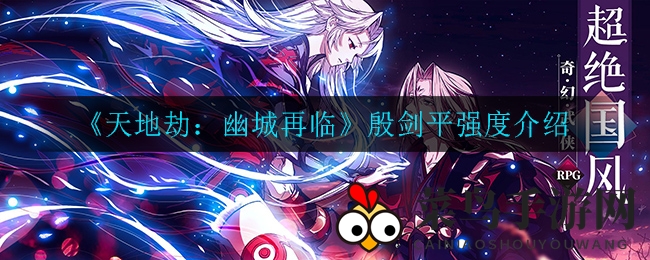 《天地劫：幽城再临》殷剑平实力解析：T0级上单，战阵优化后展翅高飞