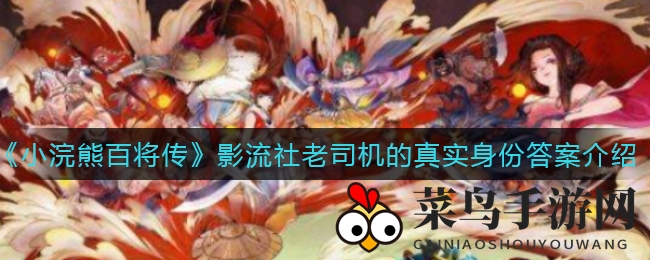 《小浣熊百将传》揭秘风云：神秘老司机原来是这位“内涵大师”