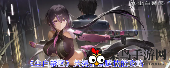 《尘白禁区》芙提雅缄默技能深度解析，五星角色输出奥秘全面解锁