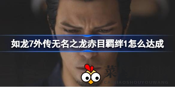 《如龙7外传》赤目羁绊解锁秘籍：深入交流，酒吧畅饮，羁绊升级