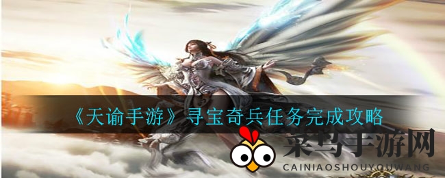 《天谕手游》寻宝秘境探秘，解锁神秘任务，畅享奇幻冒险之旅