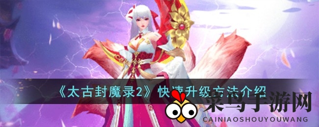《太古封魔录2》升级秘籍曝光，新手玩家必看快速成长技巧