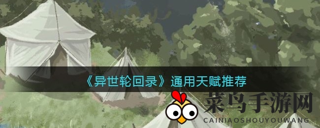 《异世轮回录》通用天赋攻略：解锁冒险奇效，轻松成为游戏高手