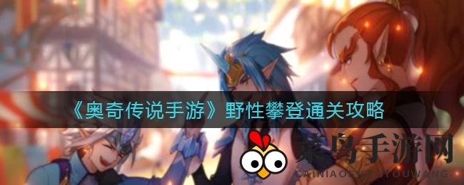 《奥奇传说》野性攀登秘境探险，解锁宝藏奖励大揭秘