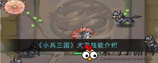 《小兵三国》法师大乔绝技曝光：游伞击与步步生莲技能解析引热议