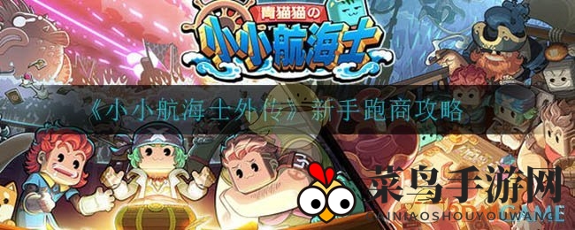《小小航海士外传》新手速成：跑商秘籍，宝藏航线解锁攻略