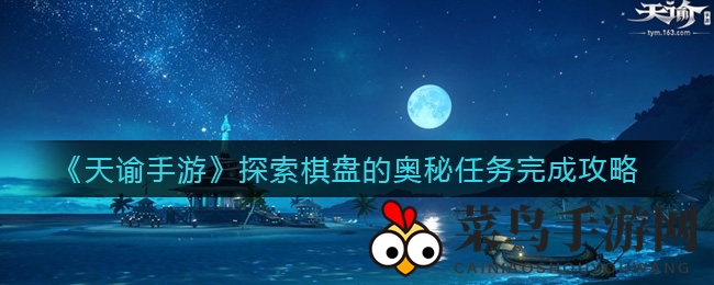 《天谕手游》棋盘探险秘籍，新手必学高效通关攻略大揭秘