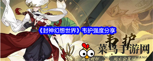 《封神幻想世界》韦护强度分享