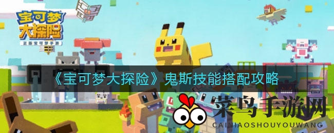 《宝可梦大探险》鬼斯绝学大揭秘：技能搭配与进化攻略