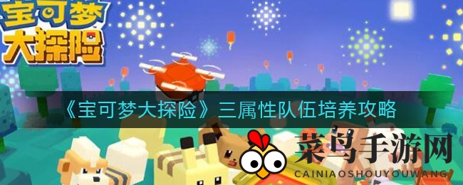 《宝可梦大探险》三属性队伍培养攻略