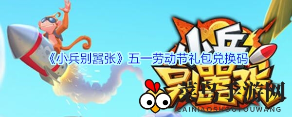 《小兵别嚣张》五一劳动节礼包兑换码