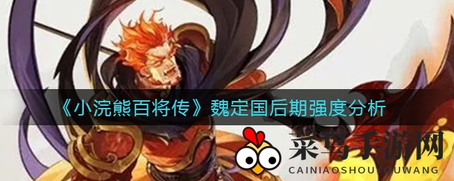 《小浣熊百将传》魏定国后期实力解析：输出爆发惊人，辅助技能出众