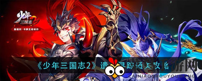 《少年三国志2》神秘遗迹通关秘籍大公开，轻松挑战攻略详解，助你一臂之力！