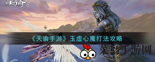 《天谕》玉虚心魔挑战解密：破解高难秘籍，一招制胜通关攻略