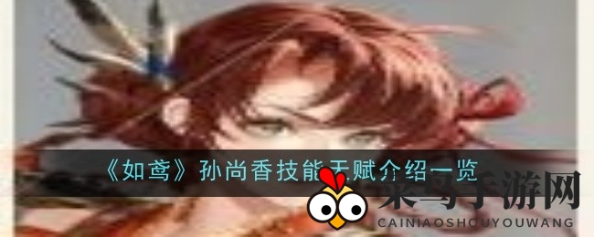 《如鸢》孙尚香：火舞者秘技揭秘，箭影江湖独领风骚