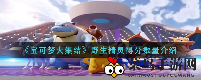 《宝可梦大集结》野生精灵得分数量介绍