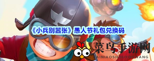 《小兵别嚣张》愚人节狂欢大礼，神秘兑换码揭晓，速来领取！
