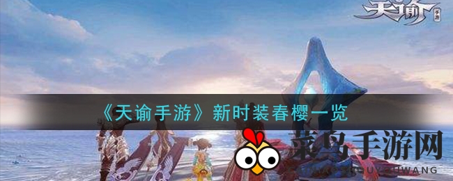 《天谕手游》春樱风潮：穿越古今，时尚与古典的浪漫邂逅