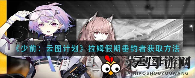 《少前云图计划》拉姆新潮皮肤“假期垂钓者”限时上架，教你轻松成为时尚达人