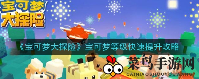 《宝可梦大探险》等级飙升秘籍：独家攻略助你快速升级