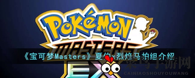 《宝可梦Masters》实战解析：夏伯烈焰马组合深度攻略