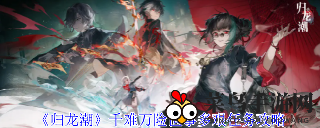 《归龙潮》冒险之旅：巧避险境，轻松征服“千难万险世事多艰”