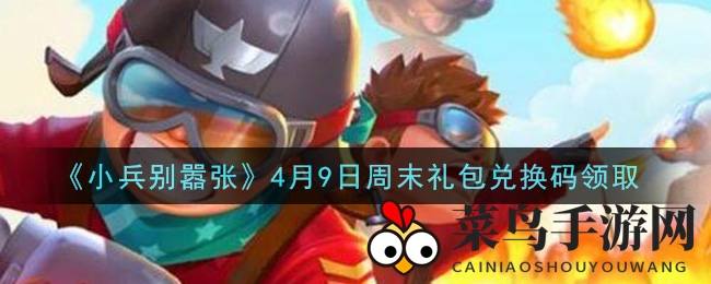 《小兵别嚣张》独家福利揭晓，4月9日周末礼包兑换码抢鲜看