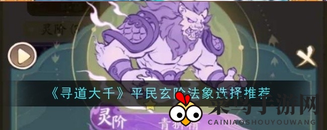 《寻道大千》法象进化：平民玩家的玄阶法象秘籍，青狮精与苍狼妖共铸辉煌之路