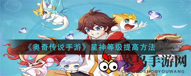 《奥奇传说手游》星神突破秘籍曝光，轻松提升战力攻略大揭秘