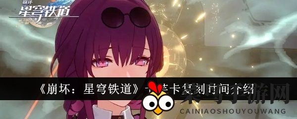 《崩坏星穹铁道》卡芙卡复刻盛典来袭，雷属性女神再战星轨，复刻时间大揭秘！