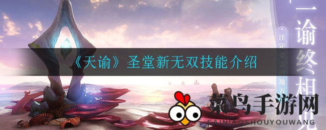 《天谕》手游新技能“圣堂无双”惊艳亮相，战斗体验全面升级