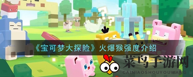《宝可梦大探险》火爆猴技能全解析：无敌战斗力大揭秘