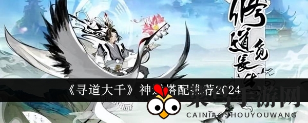 《寻道大千》神通秘境：揭秘无敌阵容打造之道，解锁搭配奇效