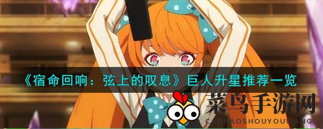 《宿命回响》巨人之力觉醒，解锁战斗新境界升星秘籍大揭秘