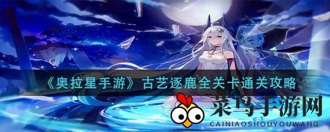 《奥拉星手游》古艺逐鹿全关卡攻略大揭秘：挑战神秘关卡，轻松通关技巧全解析