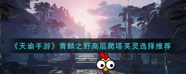 《天谕手游》青麟之野高层爬塔英灵选择推荐