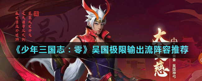 《少年三国志：零》创新输出阵容大揭秘，吴国顶级火力网打造攻略详解