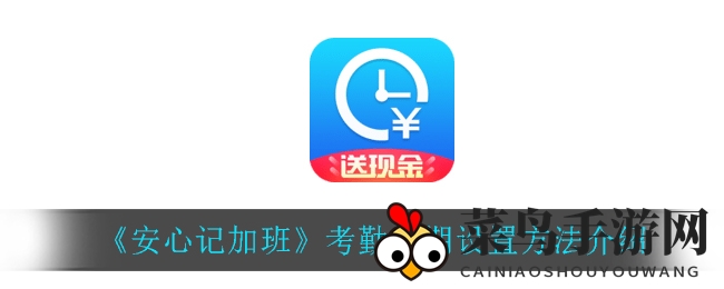 《安心记加班》考勤设置攻略：高效管理每日工作节奏