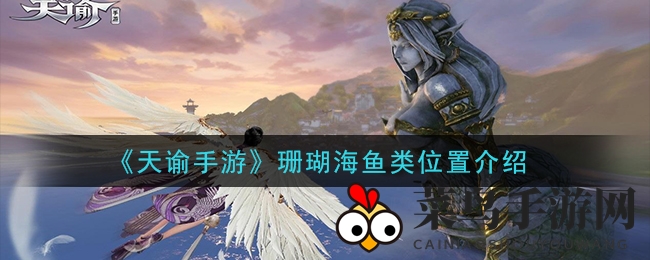 《天谕珊瑚海》奇鱼探秘：16种珍稀鱼群栖息地大揭秘