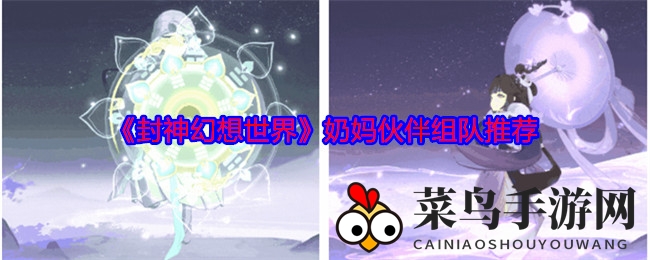 《封神幻想世界》奶妈搭配奇谋：医仙药师联手，输出战斗更上一层楼