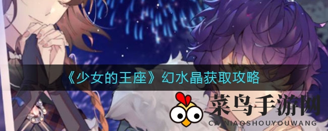《少女的王座》幻水晶寻宝秘籍曝光，特殊事件触发攻略助你轻松大丰收